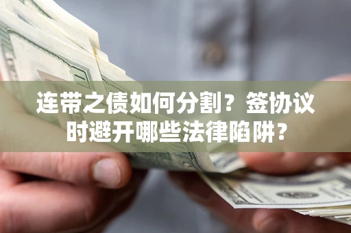 北京连带之债如何分割？签协议时避开哪些法律陷阱？