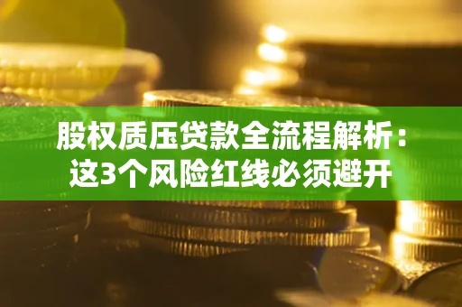北京股权质压贷款全流程解析：这3个风险红线必须避开
