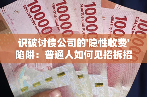 北京识破讨债公司的'隐性收费'陷阱：普通人如何见招拆招？