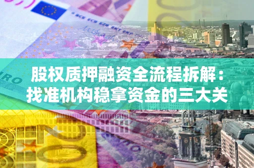 北京股权质押融资全流程拆解：找准机构稳拿资金的三大关键