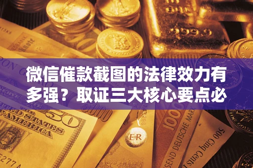 北京微信催款截图的法律效力有多强？取证三大核心要点必须知道！