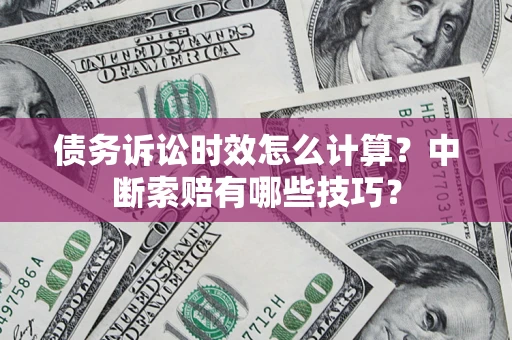 北京债务诉讼时效怎么计算？中断索赔有哪些技巧？