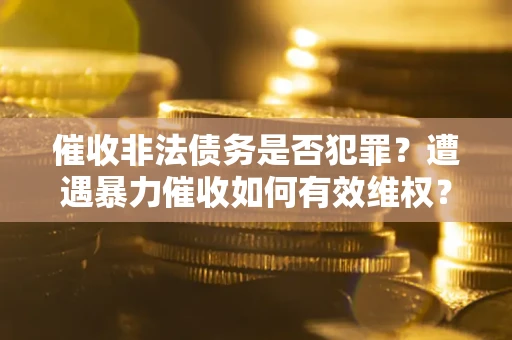 北京催收非法债务是否犯罪?遭遇暴力催收如何有效维权? 北京催收非法债务是否犯罪?遭遇暴力催收如何有效维权?