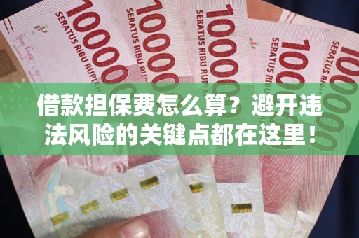 北京借款担保费怎么算？避开违法风险的关键点都在这里！