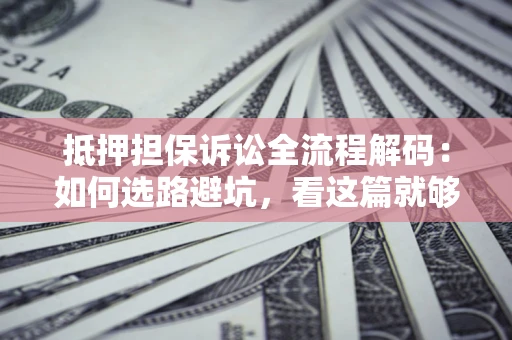 北京抵押担保诉讼全流程解码：如何选路避坑，看这篇就够了
