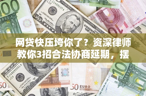 北京网贷快压垮你了？资深律师教你3招合法协商延期，摆脱暴力催收！