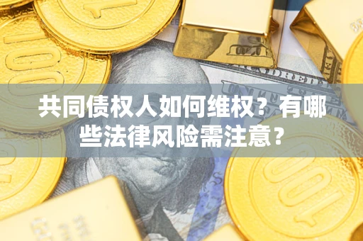 北京共同债权人如何维权？有哪些法律风险需注意？