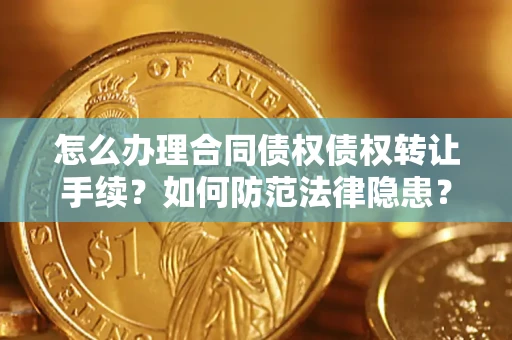 北京怎么办理合同债权债权转让手续？如何防范法律隐患？