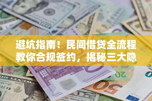 北京避坑指南！民间借贷全流程教你合规签约，揭秘三大隐形陷阱
