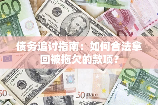 北京债务追讨指南：如何合法拿回被拖欠的款项？
