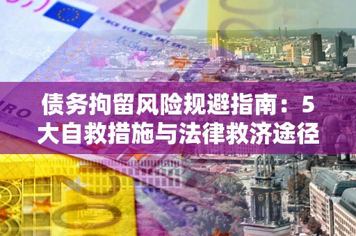 北京债务拘留风险规避指南：5大自救措施与法律救济途径