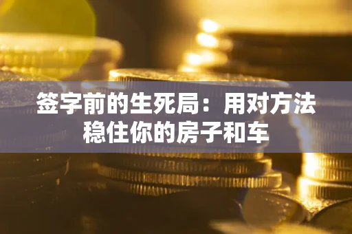 北京签字前的生死局：用对方法稳住你的房子和车