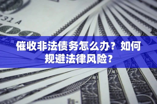 北京催收非法债务怎么办？如何规避法律风险？