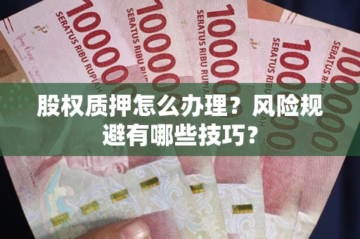 北京股权质押怎么办理？风险规避有哪些技巧？