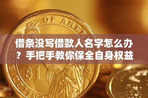 北京借条没写借款人名字怎么办？手把手教你保全自身权益