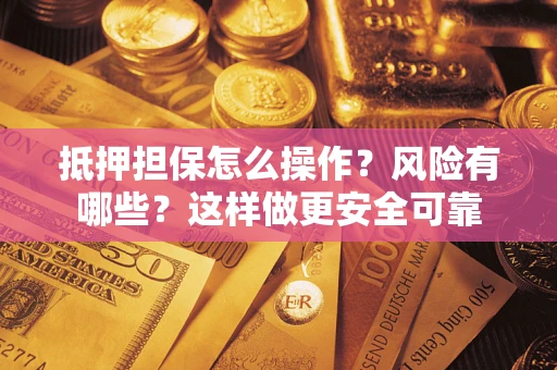 北京抵押担保怎么操作？风险有哪些？这样做更安全可靠