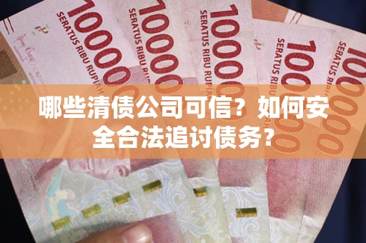 北京哪些清债公司可信？如何安全合法追讨债务？
