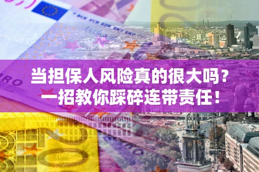 北京当担保人风险真的很大吗？一招教你踩碎连带责任！