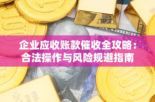 北京企业应收账款催收全攻略：合法操作与风险规避指南
