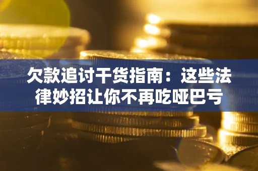北京欠款追讨干货指南：这些法律妙招让你不再吃哑巴亏