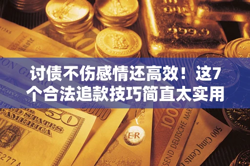 北京讨债不伤感情还高效！这7个合法追款技巧简直太实用