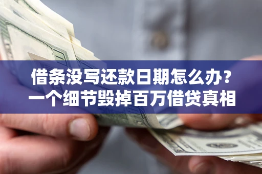 北京借条没写还款日期怎么办？一个细节毁掉百万借贷真相