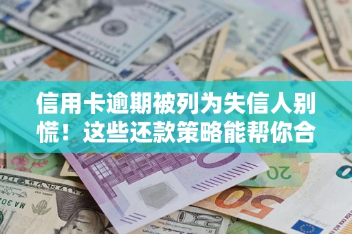 北京信用卡逾期被列为失信人别慌！这些还款策略能帮你合法止损