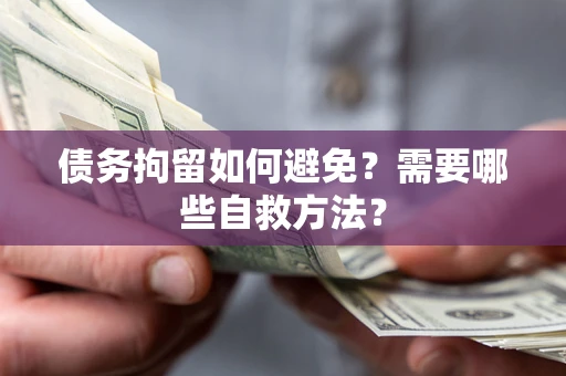 北京债务拘留如何避免？需要哪些自救方法？