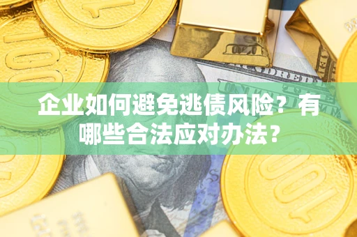 北京企业如何避免逃债风险？有哪些合法应对办法？