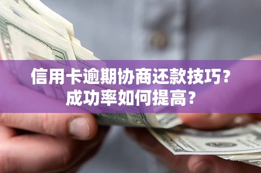 北京信用卡逾期协商还款技巧？成功率如何提高？