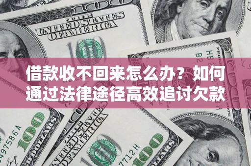 北京借款收不回来怎么办?如何通过法律途径高效追讨欠款? 北京借款收不回来怎么办?如何通过法律途径高效追讨欠款?