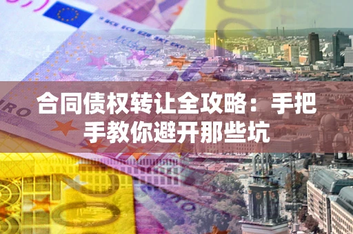 北京合同债权转让全攻略：手把手教你避开那些坑