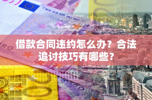北京借款合同违约怎么办？合法追讨技巧有哪些？