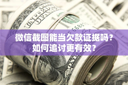 北京微信截图能当欠款证据吗？如何追讨更有效？
