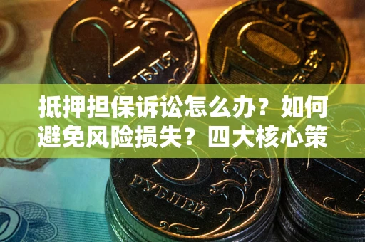 北京抵押担保诉讼怎么办？如何避免风险损失？四大核心策略全解读
