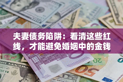 北京夫妻债务陷阱：看清这些红线，才能避免婚姻中的金钱危机