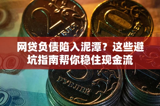 北京网贷负债陷入泥潭？这些避坑指南帮你稳住现金流