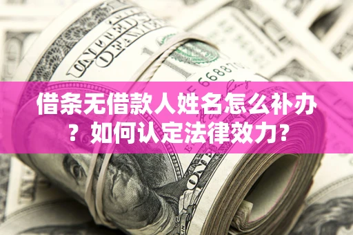 北京借条无借款人姓名怎么补办？如何认定法律效力？