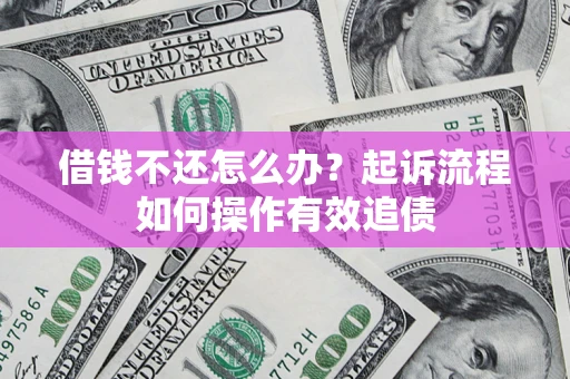 北京借钱不还怎么办？起诉流程如何操作有效追债