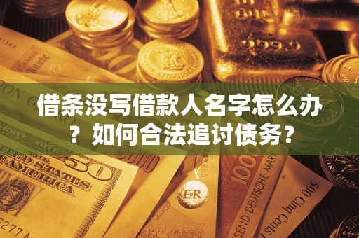 北京借条没写借款人名字怎么办？如何合法追讨债务？