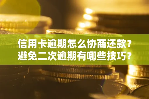 北京信用卡逾期怎么协商还款？避免二次逾期有哪些技巧？