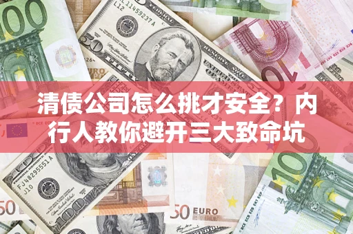 北京清债公司怎么挑才安全?内行人教你避开三大致命坑 北京清债公司怎么挑才安全?内行人教你避开三大致命坑