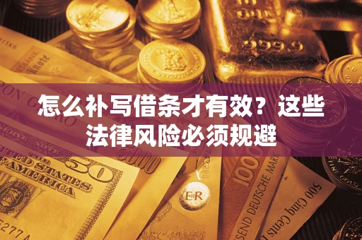 北京怎么补写借条才有效？这些法律风险必须规避