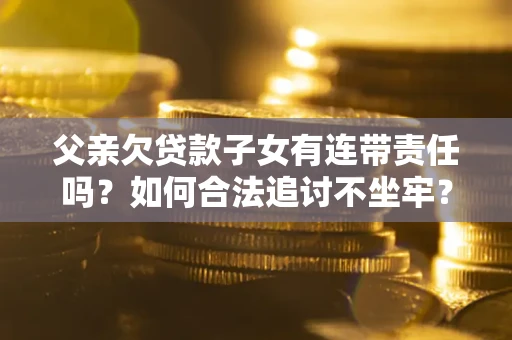 北京父亲欠贷款子女有连带责任吗？如何合法追讨不坐牢？