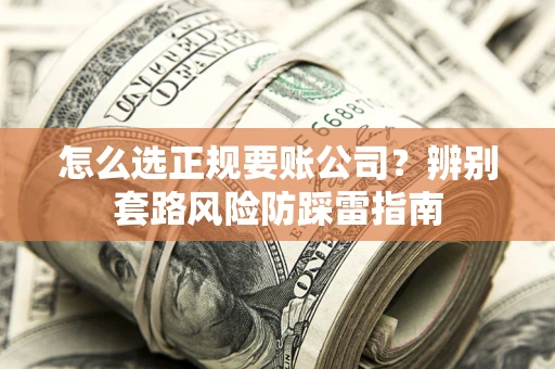 北京怎么选正规要账公司？辨别套路风险防踩雷指南