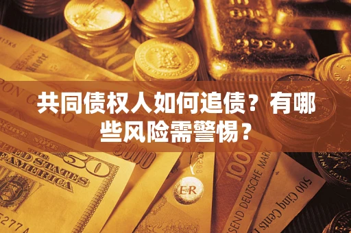 北京共同债权人如何追债？有哪些风险需警惕？