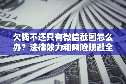 北京欠钱不还只有微信截图怎么办？法律效力和风险规避全解析