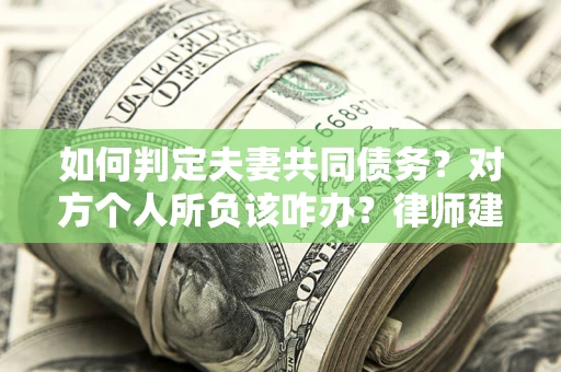 北京如何判定夫妻共同债务？对方个人所负该咋办？律师建议