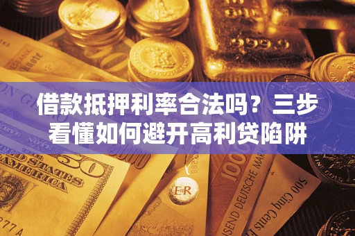 北京借款抵押利率合法吗？三步看懂如何避开高利贷陷阱