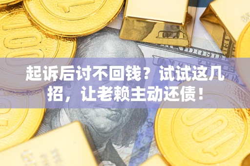 北京起诉后讨不回钱？试试这几招，让老赖主动还债！